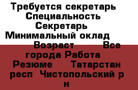 Требуется секретарь › Специальность ­ Секретарь  › Минимальный оклад ­ 38 500 › Возраст ­ 20 - Все города Работа » Резюме   . Татарстан респ.,Чистопольский р-н